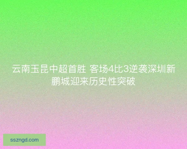 云南玉昆中超首胜 客场4比3逆袭深圳新鹏城迎来历史性突破